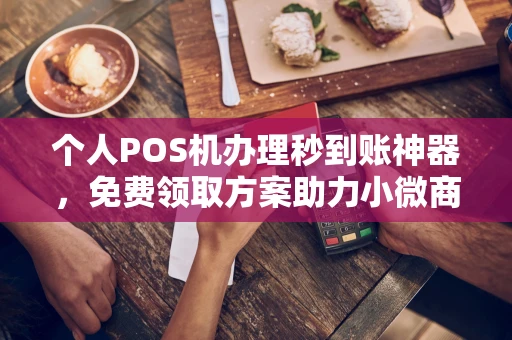 永嘉个人POS机办理秒到账神器，免费领取方案助力小微商户稳定收款