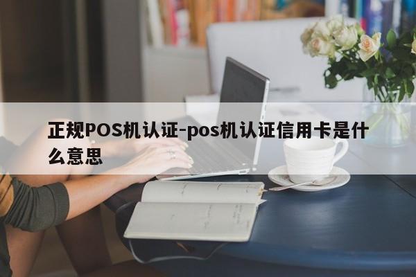 永嘉正规POS机认证-pos机认证信用卡是什么意思