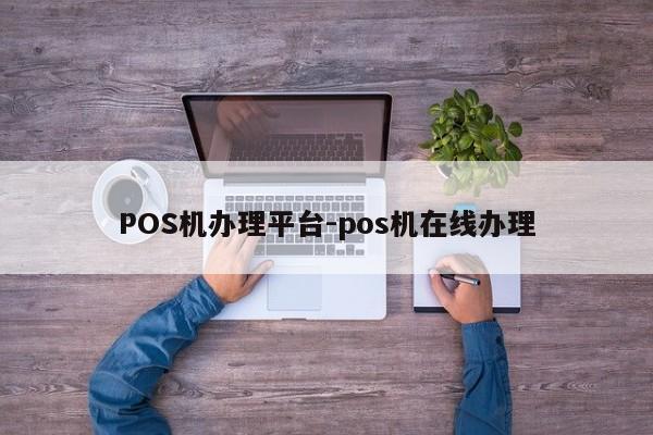 永嘉POS机办理平台-pos机在线办理