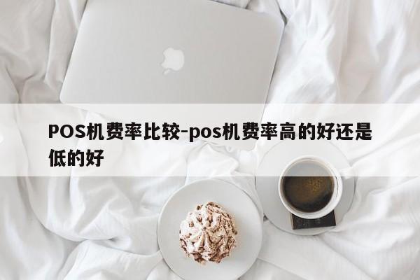 永嘉POS机费率比较-pos机费率高的好还是低的好